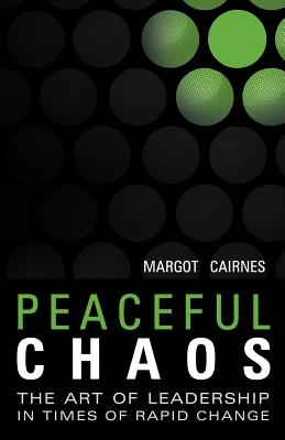 Peaceful Chaos: The Art of Leadership in Time of Rapid Change - Cairnes, Margot