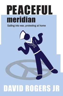 Peaceful Meridian: Sailing into War, Protesting at Home - Rogers, David