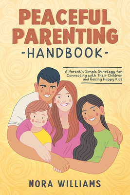 Peaceful Parenting Handbook: A Parent's Simple Strategy for Connecting with Their Children and Raising Happy Kids - Williams, Nora