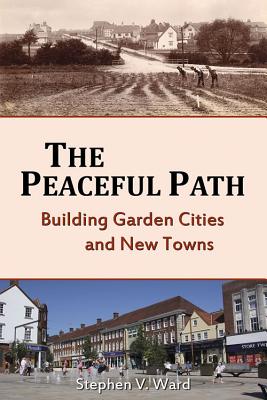 Peaceful Path: Building Garden Cities and New Towns - Ward, Stephen V.