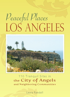 Peaceful Places Los Angeles: 110 Tranquil Sites in the City of Angels and Neighboring Communities - Randall, Laura