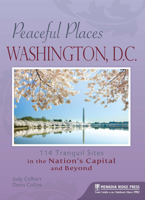 Peaceful Places: Washington, D.C.: 114 Tranquil Sites in the Nation's Capital and Beyond - Colbert, Judy, and Collins, Denis