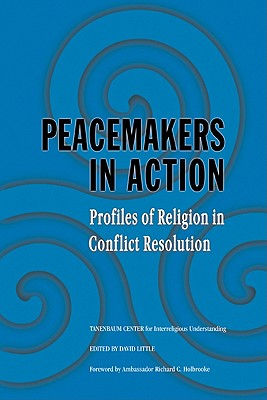 Peacemakers in Action: Profiles of Religion in Conflict Resolution - Little, David (Editor), and Tanenbaum Center for Interreligious Unde, and Holbrooke, Richard C (Foreword by)