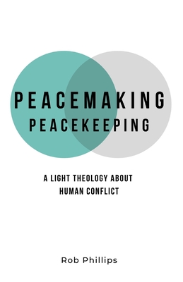 Peacemaking Peacekeeping: A light theology about human conflict - Phillips, Rob