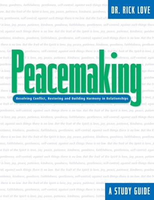 Peacemaking: Resolving Conflict, Restoring and Building Harmony in Relationships - Love, Rick