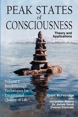 Peak States of Consciousness: Theory and Applications, Volume 1: Breakthrough Techniques for Exceptional Quality of Life - McFetridge, Grant, and Aldana, Jacquelyn, and Slavinski, Zivorad