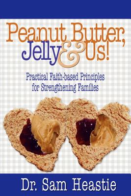Peanut Butter, Jelly & Us! Practical Faith-Based Principles for Strengthening Families - Heastie, Sam, and Carter, Patrice (Editor), and Gibbs, D Renee (Editor)