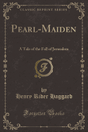 Pearl-Maiden: A Tale of the Fall of Jerusalem (Classic Reprint)