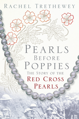 Pearls Before Poppies: The Story of the Red Cross Pearls - Trethewey, Rachel