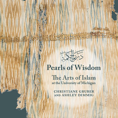 Pearls of Wisdom: The Arts of Islam at the University of Michigan - Dimmig, Ashley, and Gruber, Christiane