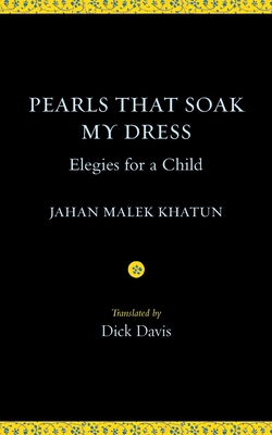 Pearls That Soak My Dress: Elegies for a Child: Elegies for a Child - Khatun, Jahan Malek, and Davis, Dick (Translated by)