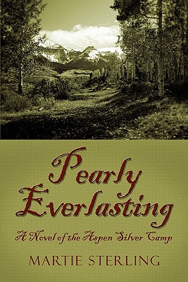 Pearly Everlasting: A Novel of the Aspen Silver Camp - Sterling, Martie, and Sterling, Martha Whitcomb