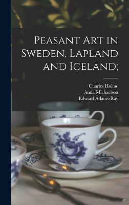 Peasant art in Sweden, Lapland and Iceland; - Holme, Charles, and Granlund, Sten, and Michaelson, Anna