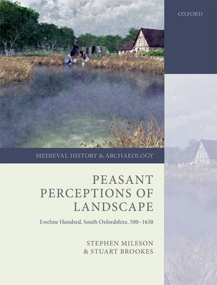 Peasant Perceptions of Landscape: Ewelme Hundred, South Oxfordshire, 500-1650 - Mileson, Stephen, and Brookes, Stuart