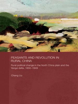 Peasants and Revolution in Rural China: Rural Political Change in the North China Plain and the Yangzi Delta, 1850-1949 - Liu, Chang
