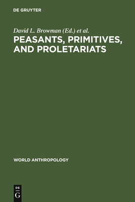 Peasants, Primitives, and Proletariats - Browman, David L (Editor), and Schwarz, Ronald A (Editor)