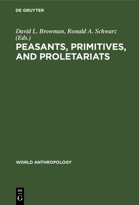 Peasants, Primitives, and Proletariats - Browman, David L (Editor), and Schwarz, Ronald A (Editor)