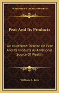 Peat and Its Products: An Illustrated Treatise on Peat and Its Products as a National Source of Wealth