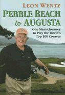 Pebble Beach to Augusta: One Man's Journey to Play the World's Top 100 Courses - Wentz, Leon, and Stewart, Jerry
