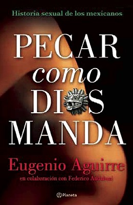 Pecar Como Dios Manda: Historia Sexual de los Mexicanos - Aguirre, Eugenio, and Andahazi, Federico