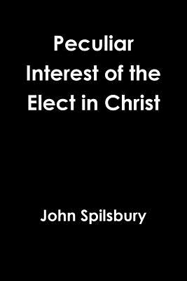 Peculiar Interest of the Elect in Christ - Spilsbury, John