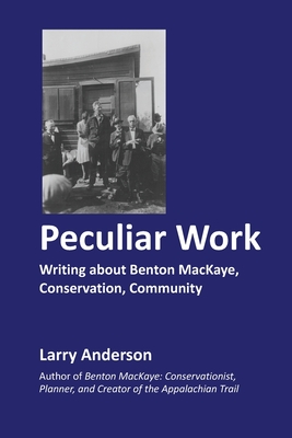 Peculiar Work: Writing about Benton MacKaye, Conservation, Community - Anderson, Larry, PhD