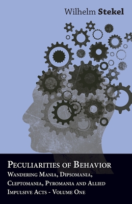 Peculiarities of Behavior - Wandering Mania, Dipsomania, Cleptomania, Pyromania and Allied Impulsive Acts. - Stekel, Wilhelm, Professor, MD