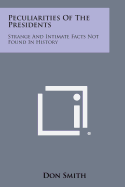 Peculiarities of the Presidents: Strange and Intimate Facts Not Found in History - Smith, Don