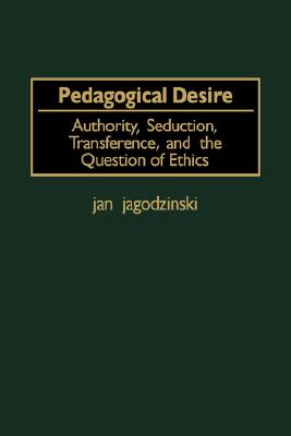 Pedagogical Desire: Authority, Seducation, Transference, and the Question of Ethics (Gpg) (PB) - Jagodzinski, Jan