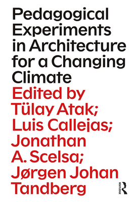 Pedagogical Experiments in Architecture for a Changing Climate - Atak, Tlay (Editor), and Callejas, Luis (Editor), and Scelsa, Jonathan (Editor)