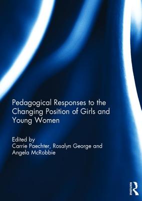 Pedagogical Responses to the Changing Position of Girls and Young Women - Paechter, Carrie, Dr. (Editor), and George, Rosalyn, Ms. (Editor), and McRobbie, Angela, Dr. (Editor)