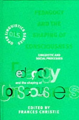 Pedagogy and the Shaping of Consciousness: Linguistic and Social Processes - Christie, Frances (Editor)