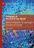 Pedagogy at the End of the World: Weird Pedagogies for Unthought Educational Futures