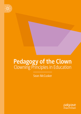 Pedagogy of the Clown: Clowning Principles in Education - McCusker, Sean