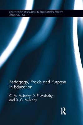 Pedagogy, Praxis and Purpose in Education - Mulcahy, C M, and Mulcahy, D E, and Mulcahy, D G