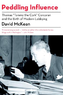 Peddling Influence: Thomas "Tommy the Cork" Corcoran and the Birth of Modern Lobbying - McKean, David