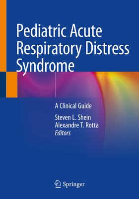 Pediatric Acute Respiratory Distress Syndrome: A Clinical Guide - Shein, Steven L (Editor), and Rotta, Alexandre T (Editor)