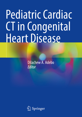 Pediatric Cardiac CT in Congenital Heart Disease - Adebo, Dilachew A. (Editor)