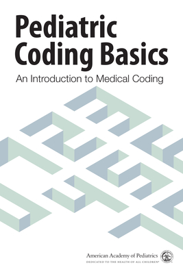 Pediatric Coding Basics: An Introduction to Medical Coding - American Academy of Pediatrics Committee on Coding and Nomenclature