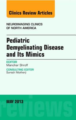 Pediatric Demyelinating Disease and its Mimics, An Issue of Neuroimaging Clinics - Shroff, Manohar