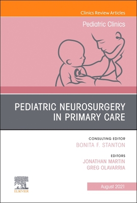 Pediatric Neurosurgery in Primary Care, an Issue of Pediatric Clinics of North America: Volume 68-4 - Martin, Jonathan (Editor), and Olavarria, Greg (Editor)