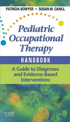 Pediatric Occupational Therapy Handbook: A Guide to Diagnoses and Evidence-Based Interventions - Bowyer, Patricia, Edd, Otr/L, and Cahill, Susan M, Otr/L