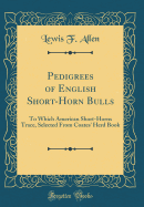 Pedigrees of English Short-Horn Bulls: To Which American Short-Horns Trace, Selected from Coates' Herd Book (Classic Reprint)