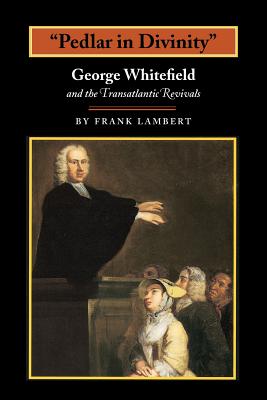 Pedlar in Divinity: George Whitefield and the Transatlantic Revivals, 1737-1770 - Lambert, Frank