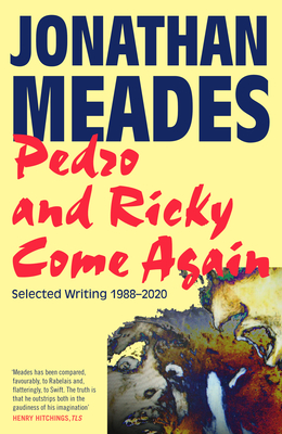 Pedro and Ricky Come Again: Selected Writing 1988-2020 - Meades, Jonathan