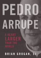 Pedro Arrupe: A Heart Larger Than the World