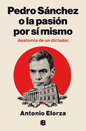 Pedro Snchez, O La Pasin Por S Mismo / Pedro Sanchez or His Self-Love: Anatomy of a Dictator