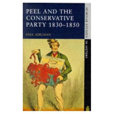 Peel and the Conservative Party 1830-1850 - Adelman, Paul