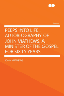 Peeps Into Life: Autobiography of John Mathews, a Minister of the Gospel for Sixty Years