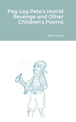 Peg-Leg Pete's Horrid Revenge and Other Children's Poems - Greene, Kate